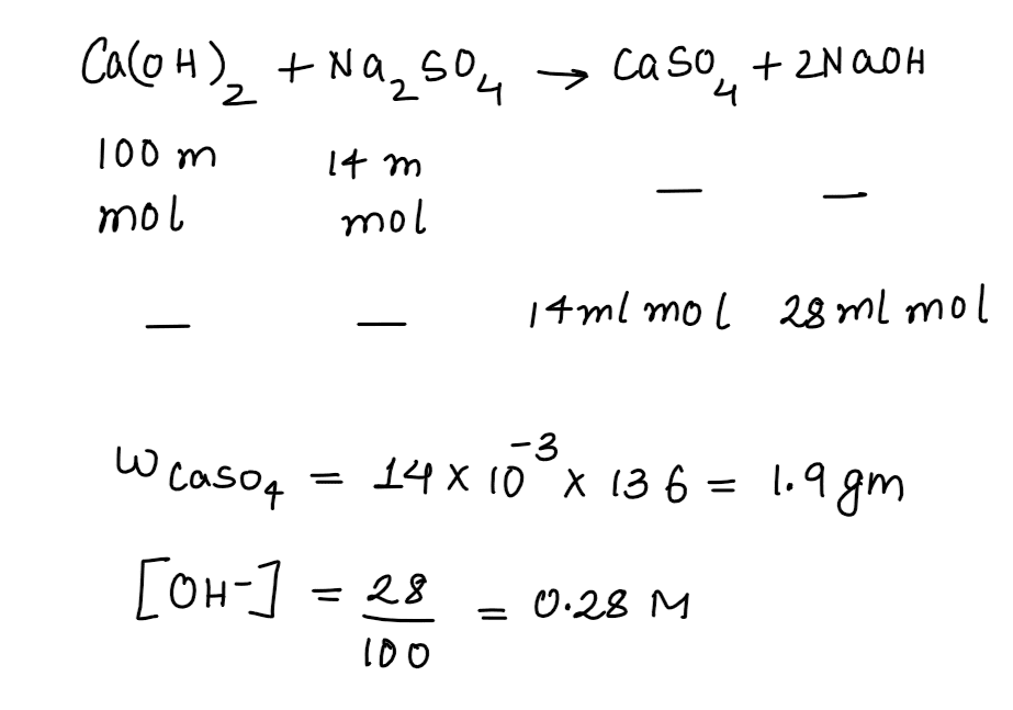 A mixture of 100 m mol of Ca(OH)2 and 2 g of sodium sulphate was dissolved in water and the volume was made up to 100 mL .The mass of calcium sulphate formed and the concentration of OH- in resulting solution, respectively are JEE Main 2019 question paper with solutions