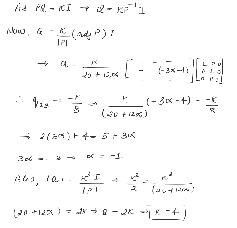 where α ∈ R . Suppose Q=qij is a matrix such that PQ=kI, where k∈R, k≠0 and I is the identity matrix of order 3. If q23=-k/8 and det(Q)=k2/2, then value of k2+α2 is equal to JEE Mains 2021 solved question paper