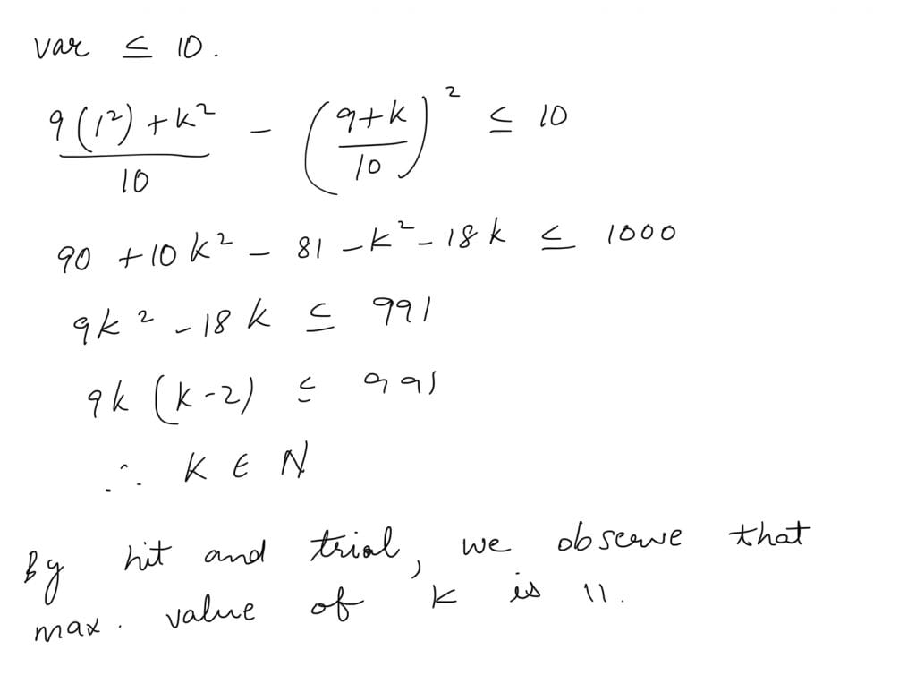 If variance of ten numbers 1, 1, 1, 1, 1, 1, 1, 1, 1, ; k where k N ∈ , is less than or equal to 10 then maximum value of k is