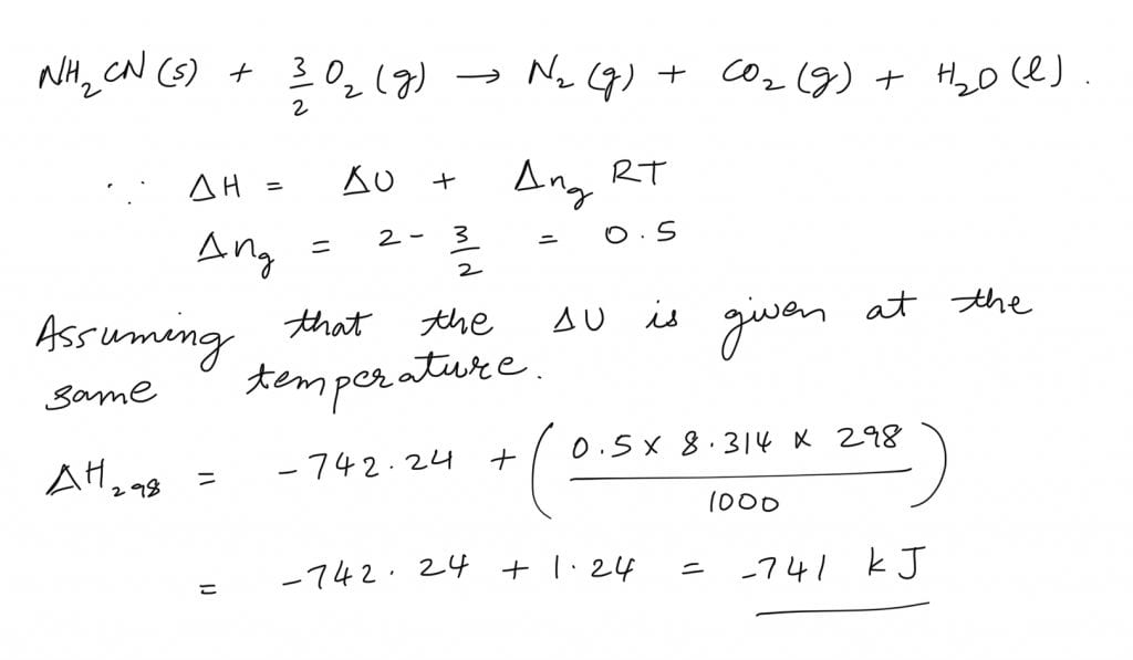 The reaction of cyanamide, NH2CN(s) with oxygen was run in a bomb calorimeter and △U was found to be –742.24 kJ mol–1