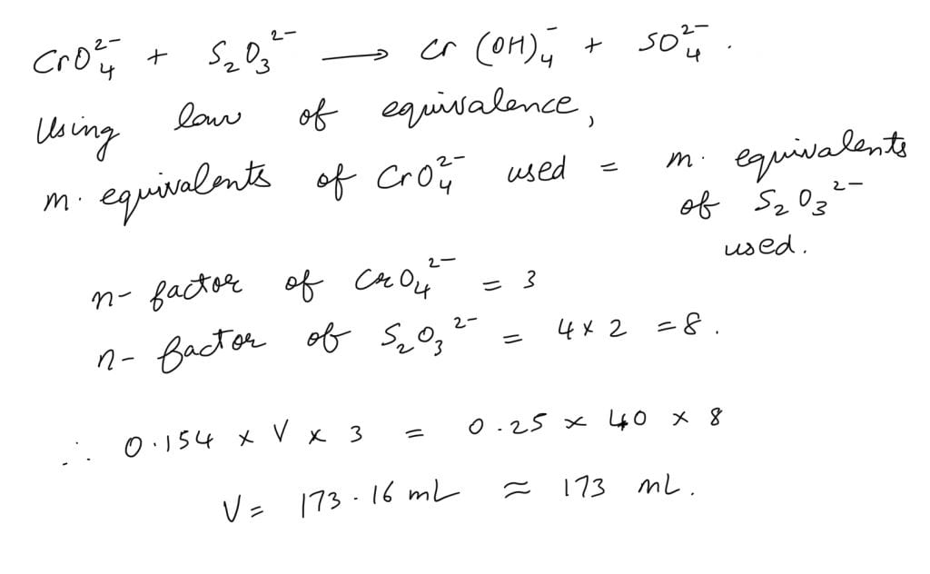 In basic medium CrO42- oxidises S2O32- to form SO42- and itself changes into Cr(OH)4-. The volume of 0.154 M CrO42- required to react with 40 mL of 0.25 M S2O32- is
