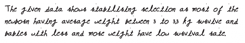 In a species, the weight of newborn ranges from 2 to 5 kg. 97% of the newborn with an average weight between 3 to 3.3 kg survive whereas 99% of the infants born with weight from 2 to 2.5 kg or 4.5 to 5 kg die. Which type of selection process is taking place